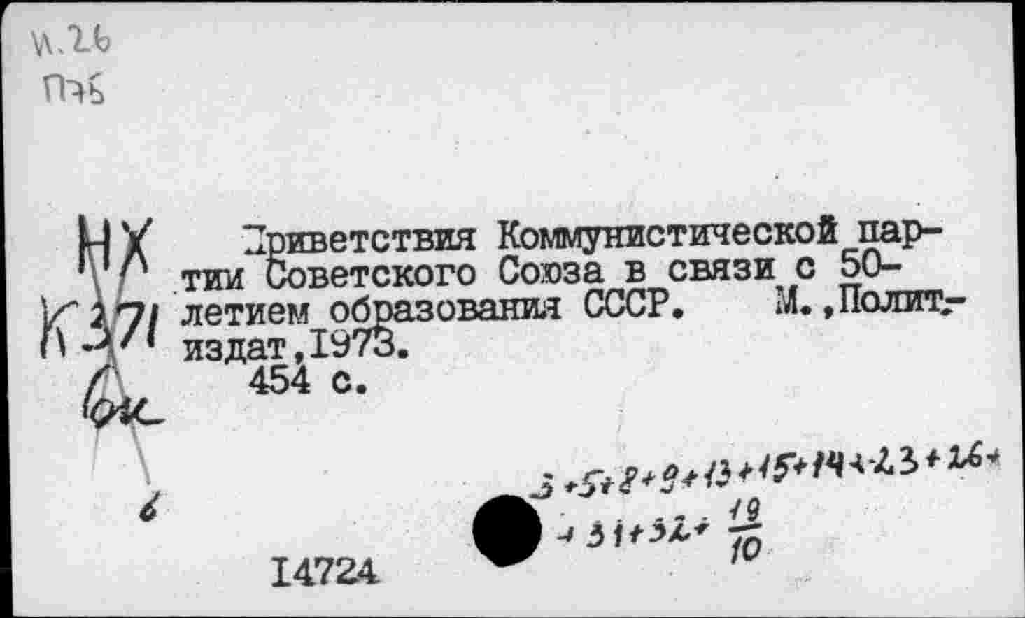 ﻿Приветствия Коммунистической партии Советского Союза в связи с 50-летием образования СССР. X, Полит, из дат, 1973.
454 с.
•	.	. /9
^зк^ 75
1